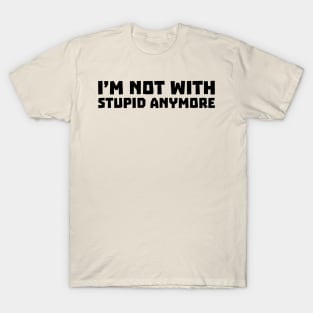 I'm Not With Stupid Anymore T-Shirt